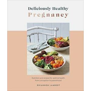 Deliciously Healthy Pregnancy. Nutrition and Recipes for Optimal Health from Conception to Parenthood, Hardback - Rhiannon Lambert imagine