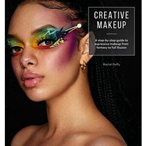 Creative Makeup. A step-by-step guide to expressive makeup from fantasy to full illusion, Paperback - Rachel Duffy imagine