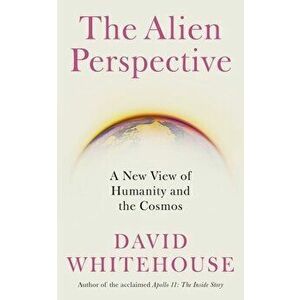 The Alien Perspective. A New View of Humanity and the Cosmos, Hardback - David Whitehouse imagine