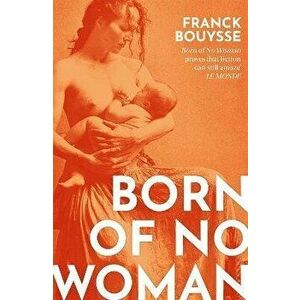 Born of No Woman. The Word-Of-Mouth International Bestseller, Paperback - Franck Bouysse imagine