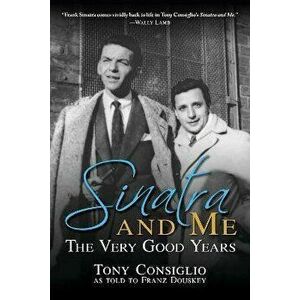 Sinatra and Me. The Very Good Years, Paperback - Tony Consiglio imagine