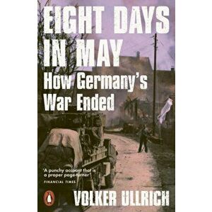 Eight Days in May. How Germany's War Ended, Paperback - Volker Ullrich imagine