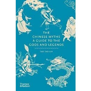 The Chinese Myths. A Guide to the Gods and Legends, Hardback - Tao Tao Liu imagine