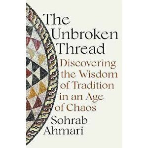 The Unbroken Thread. Discovering the Wisdom of Tradition in an Age of Chaos, Paperback - Sohrab Ahmari imagine