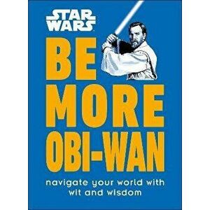 Star Wars Be More Obi-Wan. Navigate Your World with Wit and Wisdom, Hardback - Kelly Knox imagine