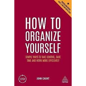 How to Organize Yourself. Simple Ways to Take Control, Save Time and Work More Efficiently, 7 Revised edition, Paperback - John Caunt imagine