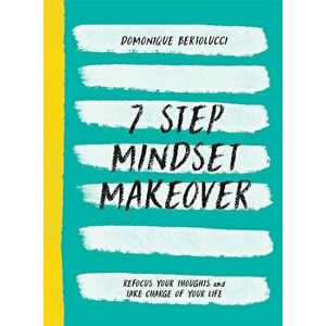 7 Step Mindset Makeover. Refocus Your Thoughts and Take Charge of Your Life, Hardback - Domonique Bertolucci imagine