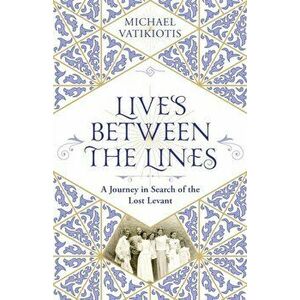 Lives Between The Lines. A Journey in Search of the Lost Levant, Paperback - Michael Vatikiotis imagine