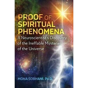Proof of Spiritual Phenomena. A Neuroscientist's Discovery of the Ineffable Mysteries of the Universe, Paperback - Mona Sobhani imagine