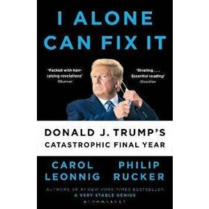 I Alone Can Fix It. Donald J. Trump's Catastrophic Final Year, Paperback - Philip Rucker imagine