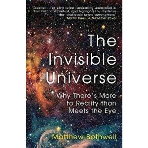 The Invisible Universe. Why There's More to Reality than Meets the Eye, Paperback - Matthew Bothwell imagine