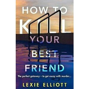How to Kill Your Best Friend. The breathtakingly twisty 2022 Richard and Judy Book Club pick, Main, Paperback - Lexie Elliott imagine