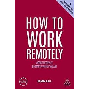 How to Work Remotely. Work Effectively, No Matter Where You Are, Paperback - Gemma Dale imagine