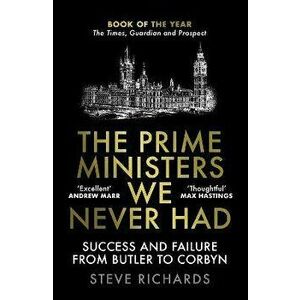 The Prime Ministers We Never Had. Success and Failure from Butler to Corbyn, Main, Paperback - Steve Richards imagine