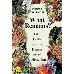 What Remains?. Life, Death and the Human Art of Undertaking, Hardback - Rupert Callender imagine