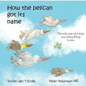 HOW THE PELICAN GOT ITS NAME, Paperback - Dorien van 't Ende imagine