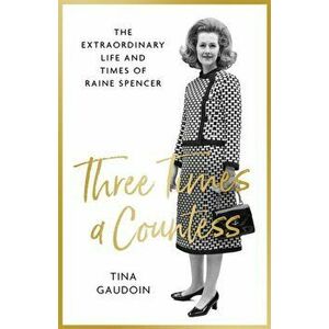 Three Times a Countess. The Extraordinary Life and Times of Raine Spencer, Hardback - Tina Gaudoin imagine