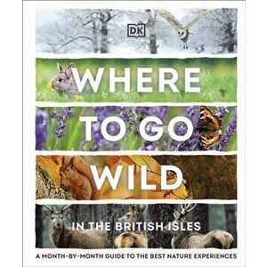 Where to Go Wild in the British Isles. A Month-by-Month Guide to the Best Nature Experiences, Hardback - DK imagine