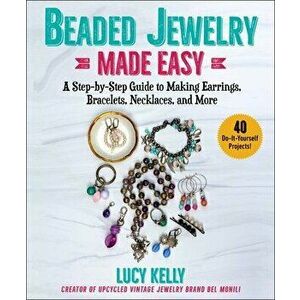 Beaded Jewelry Made Easy. A Step-by-Step Guide to Making Earrings, Bracelets, Necklaces, and More, Paperback - Lucy Kelly imagine