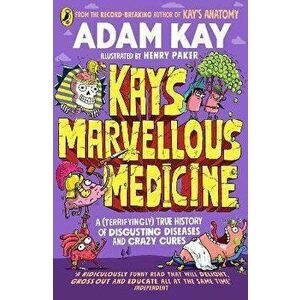 Kay's Marvellous Medicine. A Gross and Gruesome History of the Human Body, Paperback - Adam Kay imagine