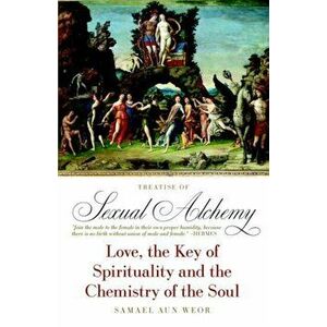The Treatise of Sexual Alchemy. Love, the Key of Spirituality and the Chemistry of the Soul, Paperback - Samael Aun Weor imagine