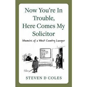 Now You're In Trouble, Here Comes My Solicitor!. Memoirs of a West Country Lawyer, Paperback - Steven D Coles imagine