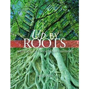 Up By Roots. Healthy Soils and Trees in the Built Environment, Paperback - International Society of Arboriculture imagine