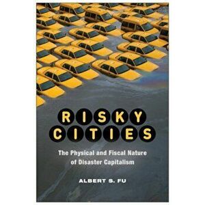 Risky Cities. The Physical and Fiscal Nature of Disaster Capitalism, Paperback - Albert Fu imagine