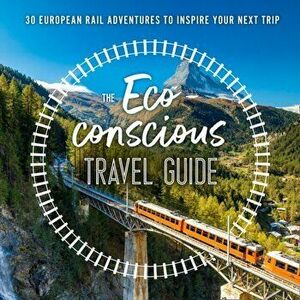 The Eco-Conscious Travel Guide. 30 European Rail Adventures to Inspire Your Next Trip, Paperback - Georgina Wilson-Powell imagine