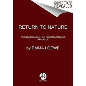 Return to Nature. The New Science of How Natural Landscapes Restore Us, Hardback - Emma Loewe imagine