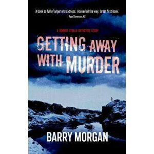 Getting Away With Murder. A Detective Robert Steele story, Paperback - Barry Morgan imagine