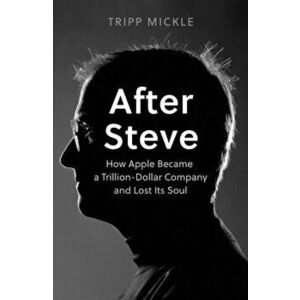 After Steve. How Apple Became a Trillion-Dollar Company and Lost its Soul, Hardback - Tripp Mickle imagine