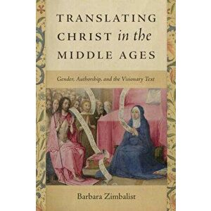 Translating Christ in the Middle Ages. Gender, Authorship, and the Visionary Text, Paperback - Barbara Zimbalist imagine