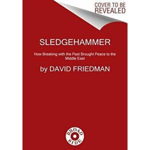 Sledgehammer. How Breaking with the Past Brought Peace to the Middle East, Hardback - David Friedman imagine