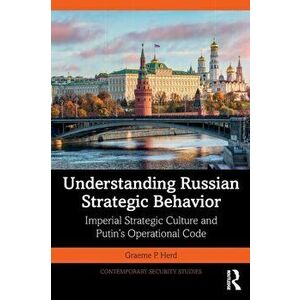 Understanding Russian Strategic Behavior. Imperial Strategic Culture and Putin's Operational Code, Paperback - *** imagine
