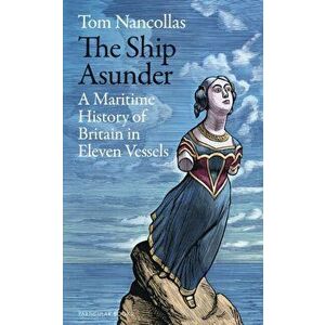 The Ship Asunder. A Maritime History of Britain in Eleven Vessels, Hardback - Tom Nancollas imagine