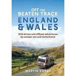 Off the Beaten Track: England and Wales. Wild drives and offbeat adventures by camper van and motorhome, Paperback - Martin Dorey imagine