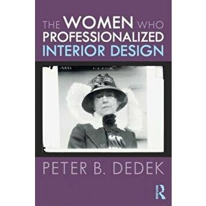 The Women Who Professionalized Interior Design, Paperback - Peter B. Dedek imagine