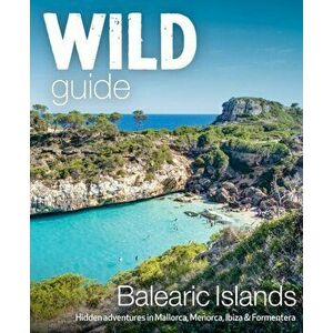 Wild Guide Balearic Islands. Secret coves, mountains, caves and adventure in Mallorca, Menorca, Ibiza & Formentera, Paperback - Anna Deacon imagine