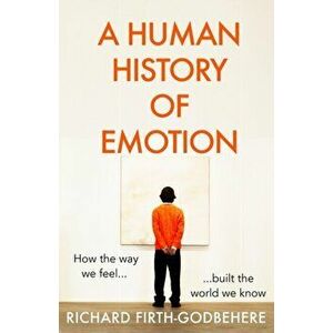 A Human History of Emotion. How the Way We Feel Built the World We Know, Hardback - Richard Firth-Godbehere imagine