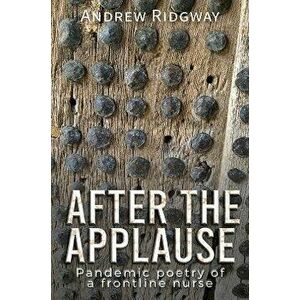 After the Applause. Pandemic poetry of a frontline nurse, Paperback - Andrew Ridgway imagine