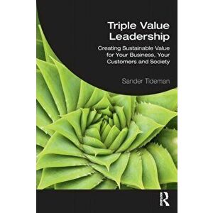 Triple Value Leadership. Creating Sustainable Value for Your Business, Your Customers and Society, Paperback - Sander Tideman imagine