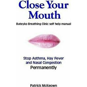Close Your Mouth. Buteyko Clinic Handbook for Perfect Health, Paperback - Patrick G. McKeown imagine