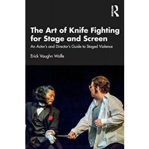 The Art of Knife Fighting for Stage and Screen. An Actor's and Director's Guide to Staged Violence, Paperback - Erick Vaughn Wolfe imagine