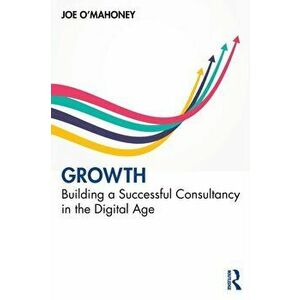 Growth. Building a Successful Consultancy in the Digital Age, Paperback - Joe O'Mahoney imagine