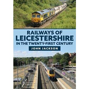 Railways of Leicestershire in the Twenty-first Century, Paperback - John Jackson imagine