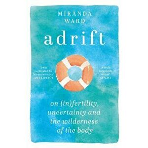 Adrift. On Fertility, Uncertainty and the Wilderness of the Body, Paperback - Miranda Ward imagine