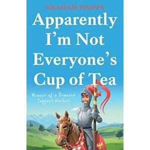 Apparently I'm Not Everyone's Cup of Tea. Memoir of a Bemused Support Worker, Paperback - Graham Phipps imagine