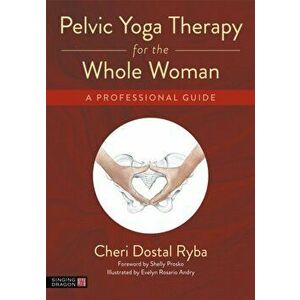 Pelvic Yoga Therapy for the Whole Woman. A Professional Guide, Paperback - Cheri Dostal Ryba imagine