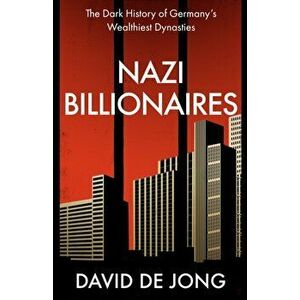 Nazi Billionaires. The Dark History of Germany's Wealthiest Dynasties, Hardback - David de Jong imagine